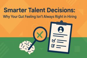 Smarter Talent Decisions Why Your Gut Feeling Isn’t Always Right in Hiring