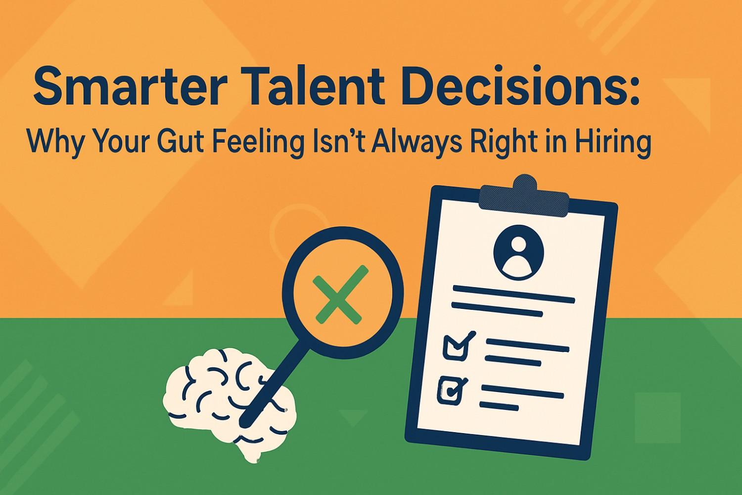 Smarter Talent Decisions Why Your Gut Feeling Isn’t Always Right in Hiring
